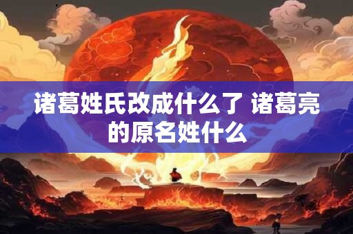 诸葛格是诸葛亮的什么 诸葛亮字孔明名与字之间的关系