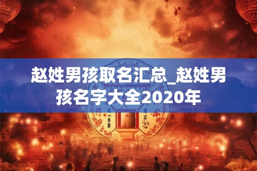赵姓男孩取名汇总_赵姓男孩名字大全2020年