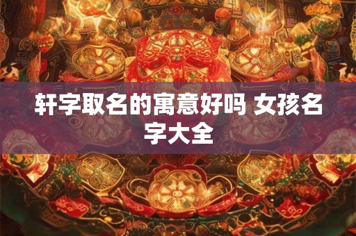 轩字适合什么属相 轩字男孩最吉利的名字