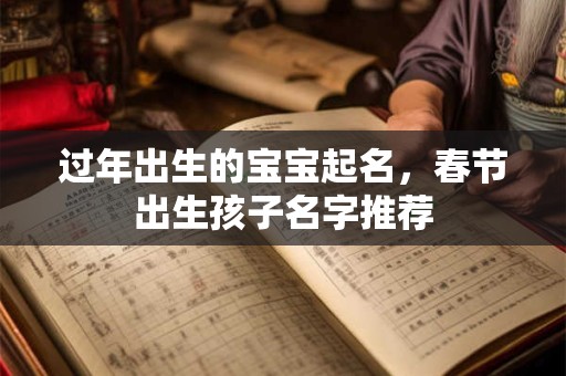详细阅读:过年期间出生男宝宝有寓意又好听的名字有哪些? 过年期间出生男宝宝有寓意又好听的名字有哪些?