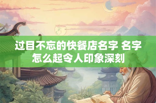 过目不忘的快餐店名字 名字怎么起令人印象深刻