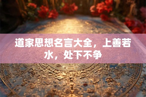 道家思想名言大全，上善若水，处下不争