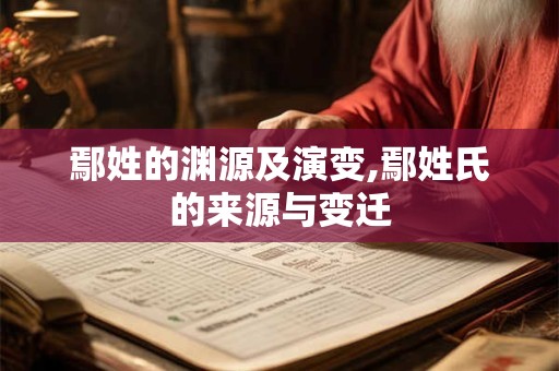 鄢姓的渊源及演变,鄢姓氏的来源与变迁