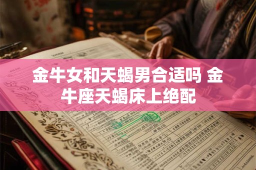 金牛女和摩羯男配吗 合适吗 爱情结局怎么样