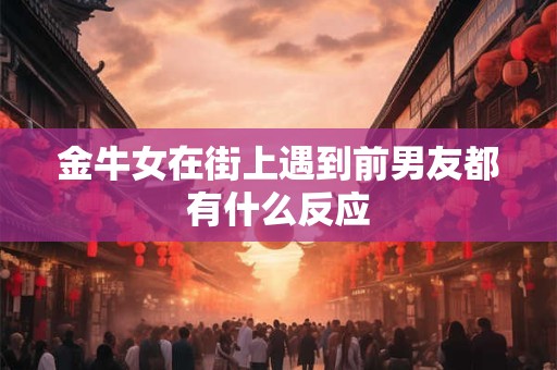 金牛女嫁给谁最幸福？金牛女喜欢一个人的表现
