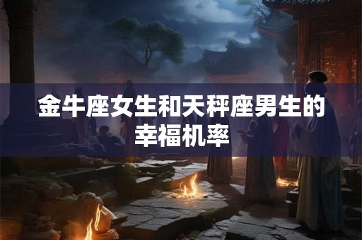 金牛座女生和天蝎座男生的幸福机率