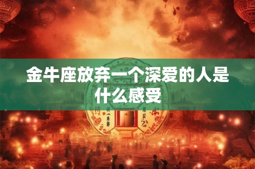 金牛座放弃一个深爱的人是什么感受