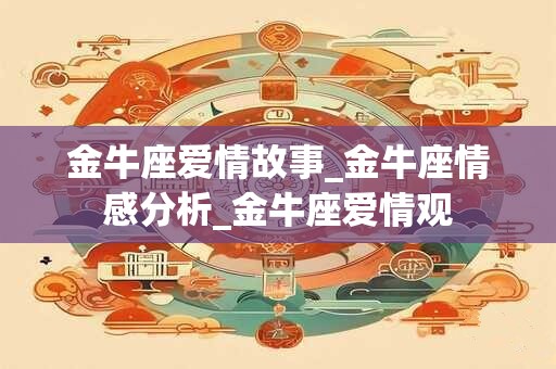 金牛座爱情故事_金牛座情感分析_金牛座爱情观