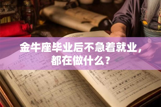 金牛座毕业后不急着就业，都在做什么？