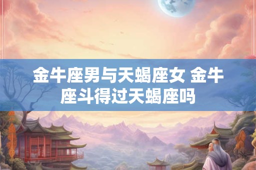 金牛座男不想结婚 金牛男想结婚的征兆