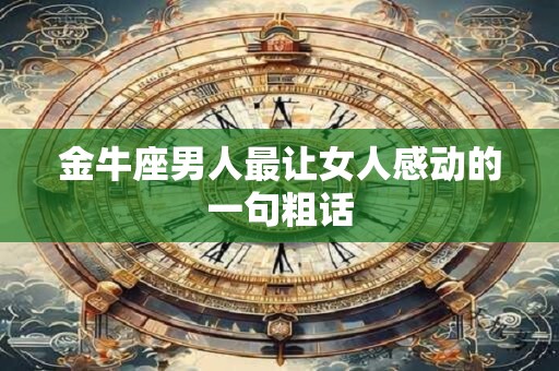 金牛座男人最让女人感动的一句粗话