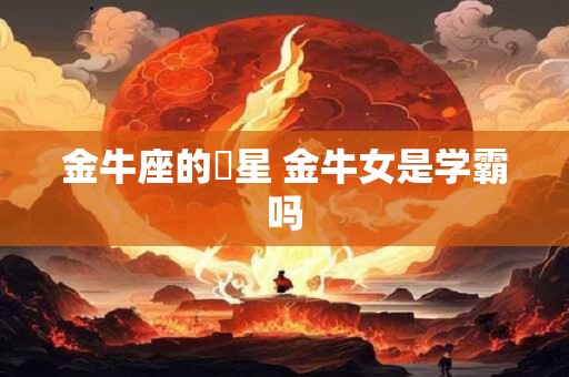 金牛座的眀星 金牛女是学霸吗