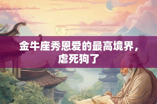 金牛座第一次使用情趣用品？爽翻天