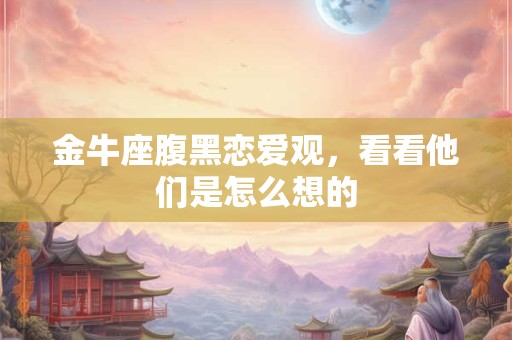 金牛座腹黑恋爱观，看看他们是怎么想的