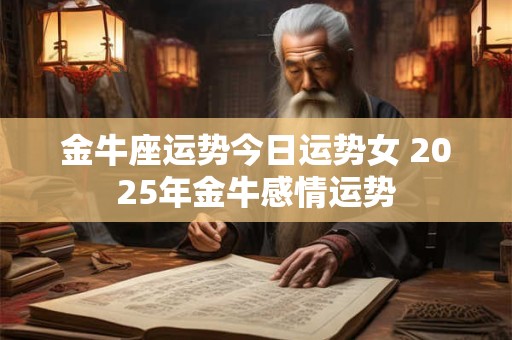 金牛座运势今日运势女 2025年金牛感情运势