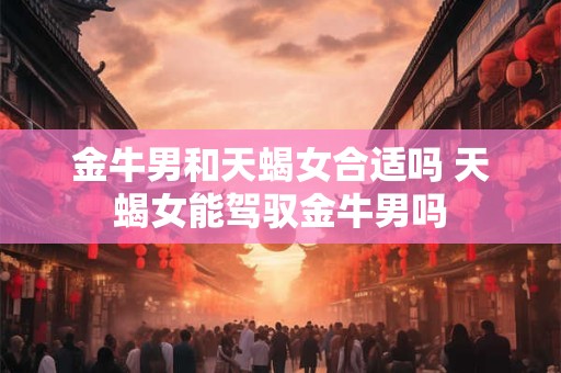 金牛男和射手女配吗 合适吗 爱情结局怎么样