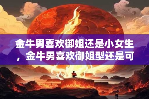 金牛男喜欢御姐还是小女生 和金牛男聊天的忌讳