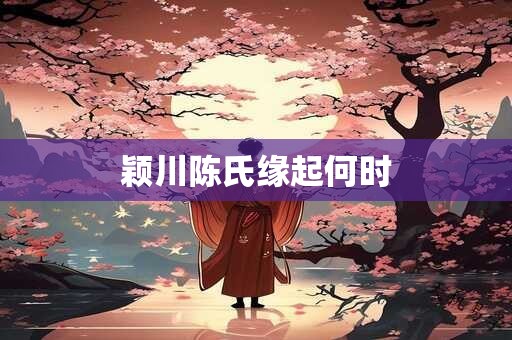 颖川陈氏缘起何时