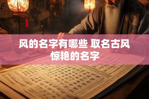 风的名字有哪些 取名古风惊艳的名字