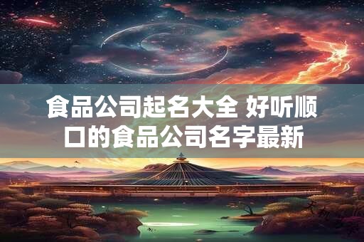 食品公司起名大全 好听顺口的食品公司名字最新