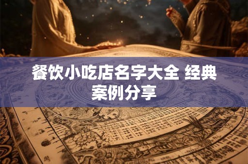 餐饮小吃店名字大全 经典案例分享