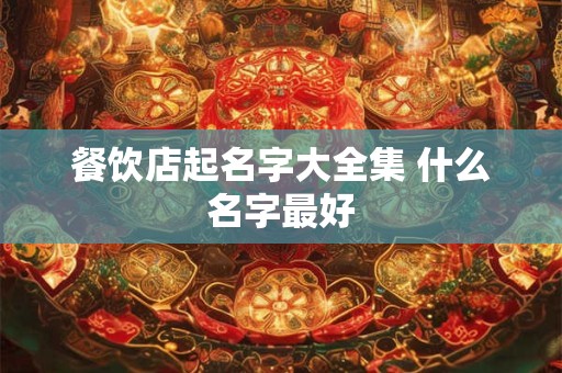 餐饮店起名字大全集 什么名字最好
