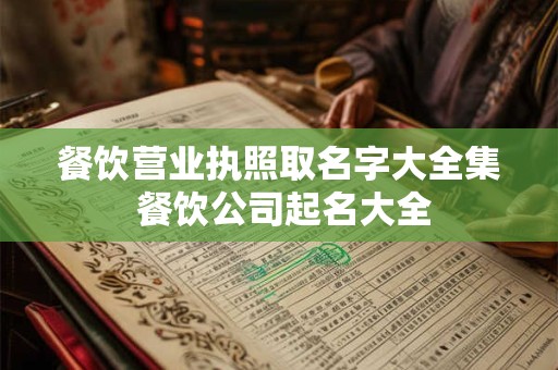 餐饮营业执照取名字大全集 餐饮公司起名大全