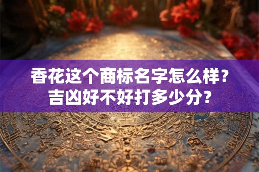 馨字为何不能取名字 馨字取名不好