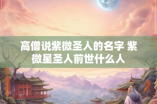 高僧说紫微圣人的名字 紫微星圣人前世什么人