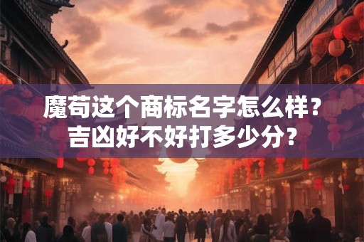 魔苟这个商标名字怎么样？吉凶好不好打多少分？