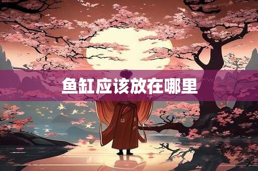 鱼缸应该放在哪里