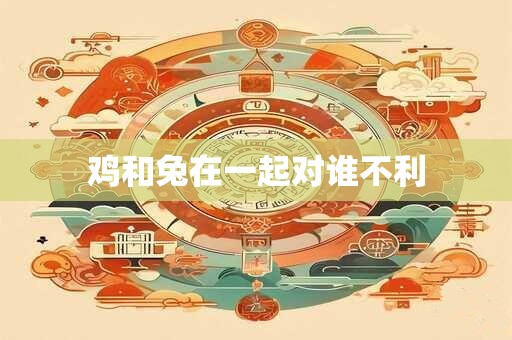 鸡和兔在一起对谁不利