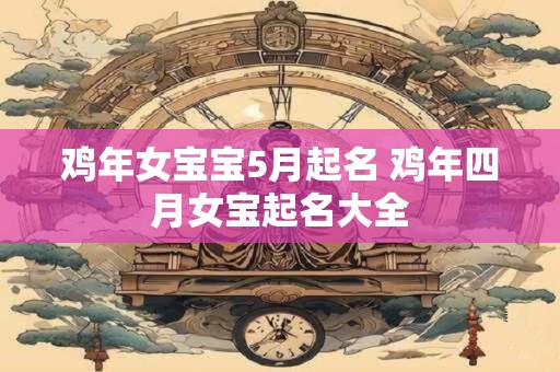 鸡年女宝宝5月起名 鸡年四月女宝起名大全