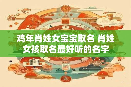 鸡年肖姓女宝宝取名 肖姓女孩取名最好听的名字