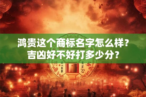 鸿鲜这个商标名字怎么样？吉凶好不好打多少分？