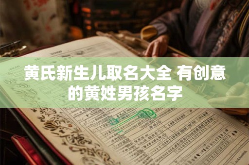 黄氏起名大全 姓黄最特别好听名字兔年