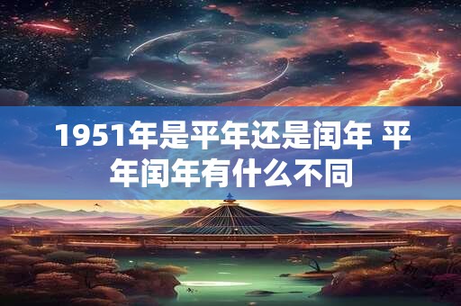 1951年是平年还是闰年 平年闰年有什么不同