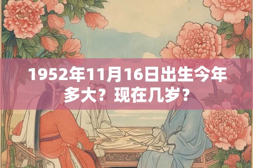 1952年11月15日出生今年多大？现在几岁？