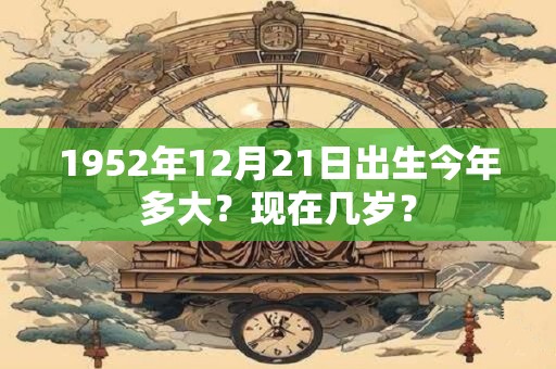 1952年12月24日出生今年多大？现在几岁？