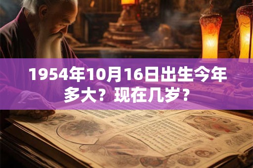 1954年10月13日出生今年多大？现在几岁？