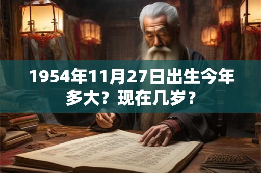 1954年12月11日出生今年多大？现在几岁？