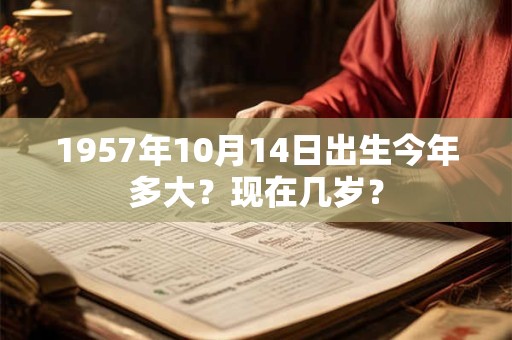 1957年10月14日出生今年多大？现在几岁？