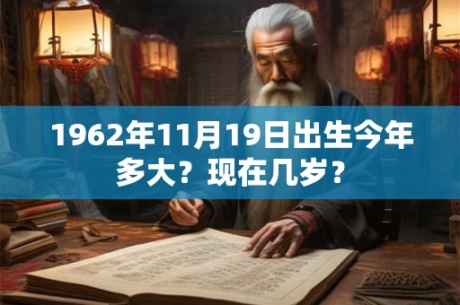 1962年11月17日出生今年多大？现在几岁？