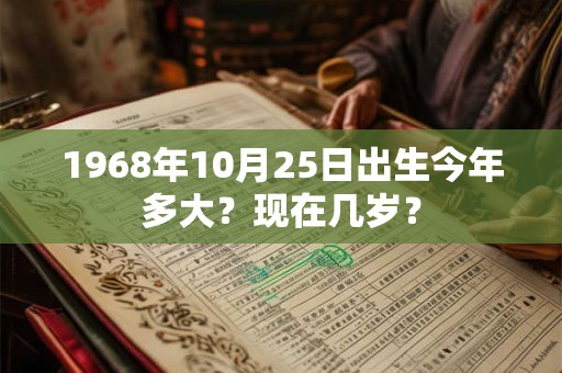 1968年10月25日出生今年多大？现在几岁？