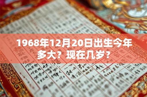 1968年12月20日出生今年多大？现在几岁？
