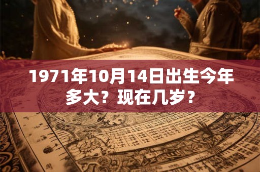 1971年10月14日出生今年多大？现在几岁？