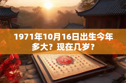 1971年10月16日出生今年多大？现在几岁？