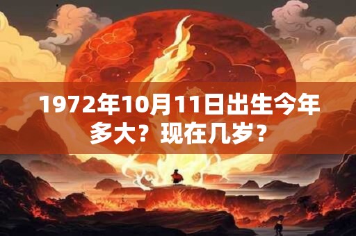 1972年10月11日出生今年多大？现在几岁？