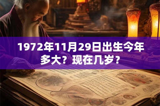 1972年11月29日出生今年多大？现在几岁？
