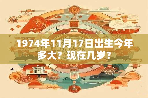 1974年11月17日出生今年多大？现在几岁？